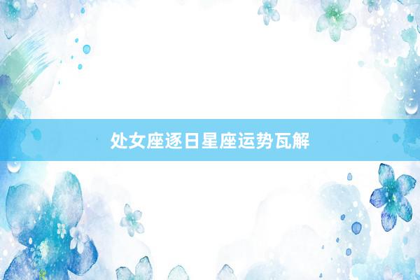 处女座逐日星座运势瓦解