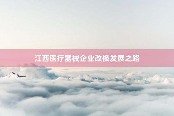 江西医疗器械企业改换发展之路