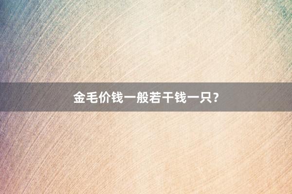 金毛价钱一般若干钱一只？